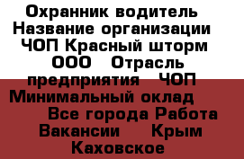 Охранник-водитель › Название организации ­ ЧОП Красный шторм, ООО › Отрасль предприятия ­ ЧОП › Минимальный оклад ­ 30 000 - Все города Работа » Вакансии   . Крым,Каховское